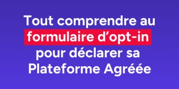 Tout comprendre au formulaire d'opt-in pour déclarer sa Plateforme Agréée Tout comprendre au formulaire d'opt-in pour déclarer sa Plateforme Agréée